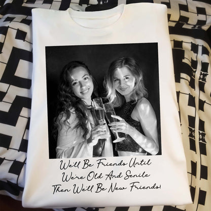 We'll Be Friends Until We're Old And Senile Then We'll Be New Friends