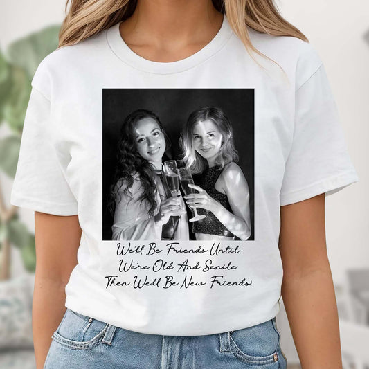 We'll Be Friends Until We're Old And Senile Then We'll Be New Friends