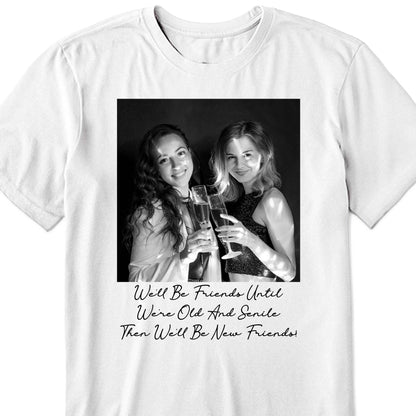 We'll Be Friends Until We're Old And Senile Then We'll Be New Friends