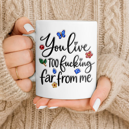 You Live Too Effing Far From Me With Butterfly And Flowers - Personalized Custom Coffee Mug - BST894_MG
