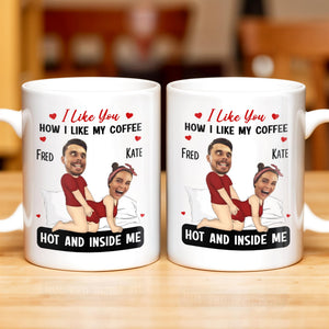 I Like You How I Like My Coffee Hot And Inside Me Mug