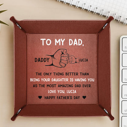 To My Dad, The Only Thing Better Than Being Your Daughter Is Having You As The Most Amazing Dad Ever - Personalized Leather Valet Tray - DAD007_LTRAY