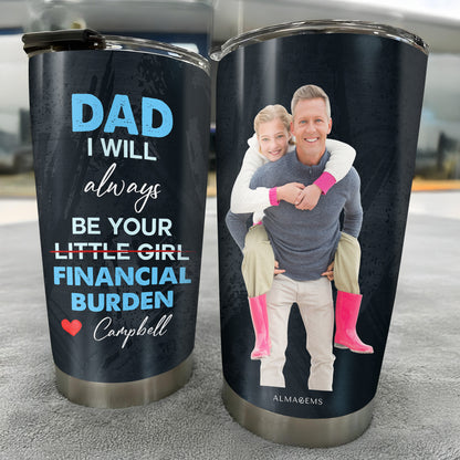 Dad I Will Always Be Your Little Girl Financial Burden Tumbler