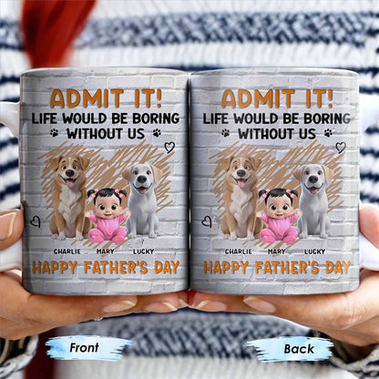 Admit It! Life Would Be Boring Without Me, Happy Father's Day, Dogs and Baby - Personalized Custom Coffee Mug - DAD164_MG