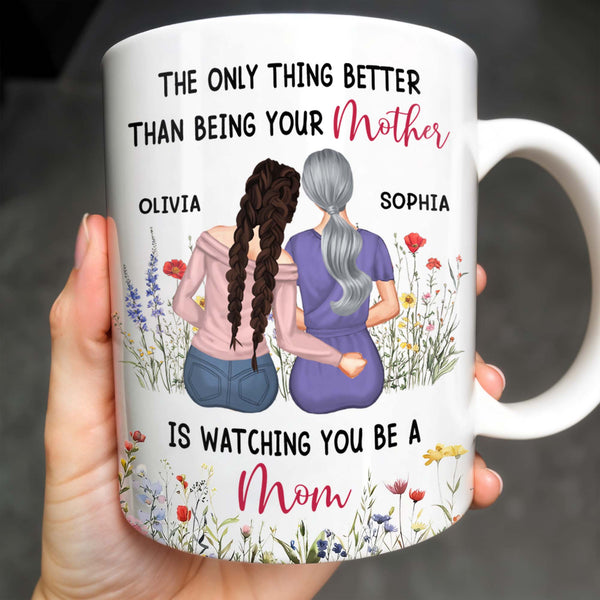 The Only Thing Better Than Being Your Mother Is Watching You Be A Mom, Mother And Daughter
