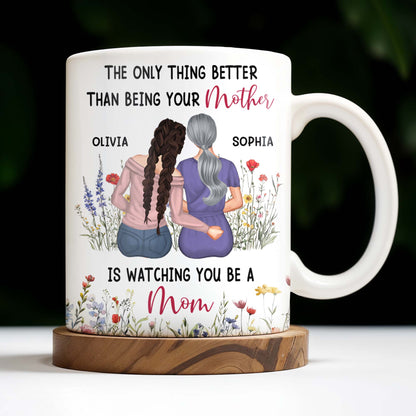 The Only Thing Better Than Being Your Mother Is Watching You Be A Mom, Mother And Daughter