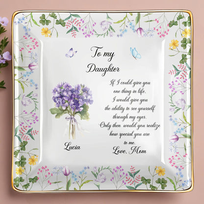 To My Daughter Ability To See Yourself Floral Flowers Jewelry Dish - Personalized Custom Jewelry Dish, Ceramic Dish, Square Shape - DAU324_SCRF