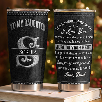 To My Daughter Never Forget How Much I Love You Alphabet Letter - Personalized Custom Stainless Steel Tumbler 20oz - DAU777_USTUM
