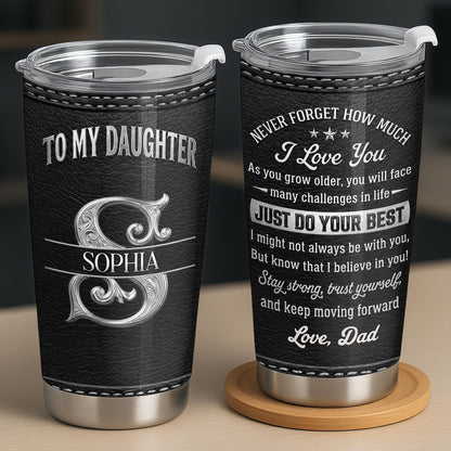 To My Daughter Never Forget How Much I Love You Alphabet Letter - Personalized Custom Stainless Steel Tumbler 20oz - DAU777_USTUM
