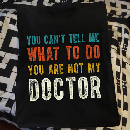 You Can't Tell Me What To Do You Are Not My Doctor