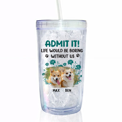 Admit It Life Would Be Boring Without Us, Paws and Flowers