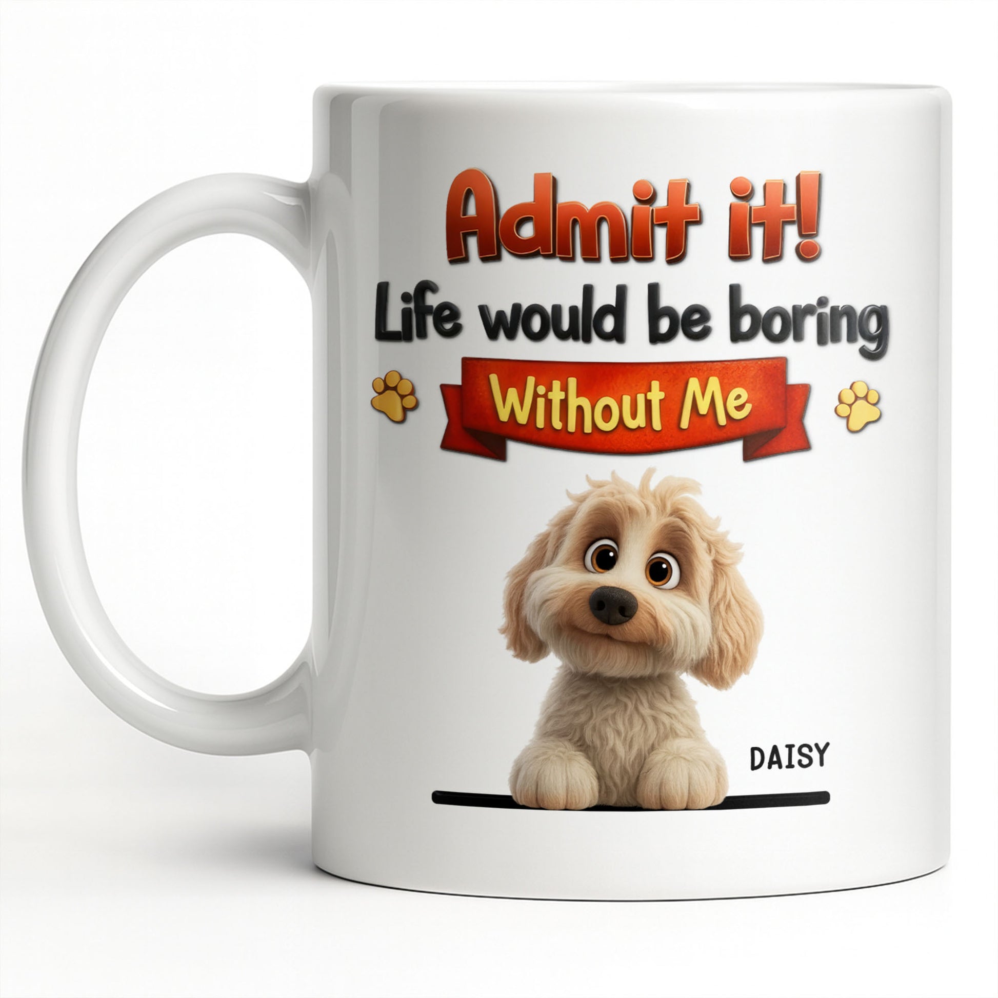 Admit It, Life Would Be Boring Without Me Dog Mug