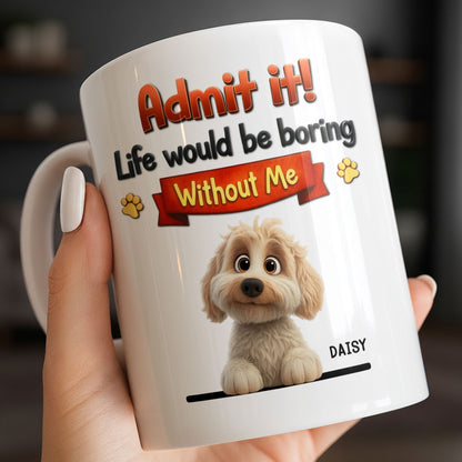 Admit It, Life Would Be Boring Without Me Dog Mug