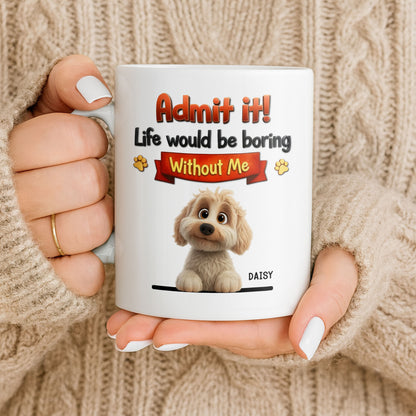 Admit It, Life Would Be Boring Without Me Dog Mug
