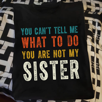You Can't Tell Me What To Do You Are Not My Sister