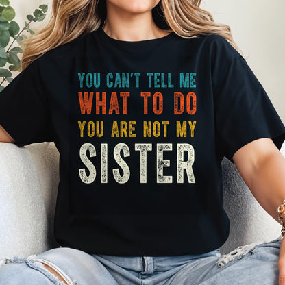You Can't Tell Me What To Do You Are Not My Sister
