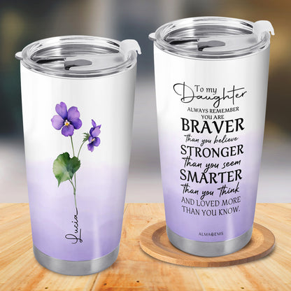 To My Daughter, Always Remember You Are Braver - Personalized Custom Stainless Steel Tumbler 20oz 30oz - FM013_TB