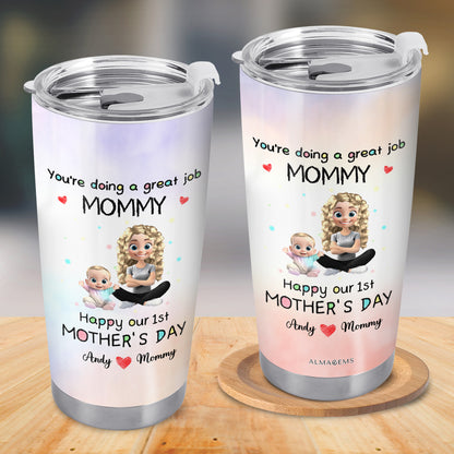 You're Doing A Great Job MOMMY Happy Our 1st Mother's Day, Mother And Baby - Personalized Custom Stainless Steel Tumbler 20oz 30oz - GRK008_TB