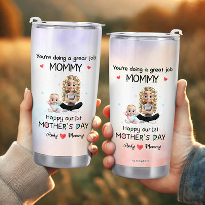 You're Doing A Great Job MOMMY Happy Our 1st Mother's Day, Mother And Baby - Personalized Custom Stainless Steel Tumbler 20oz 30oz - GRK008_TB