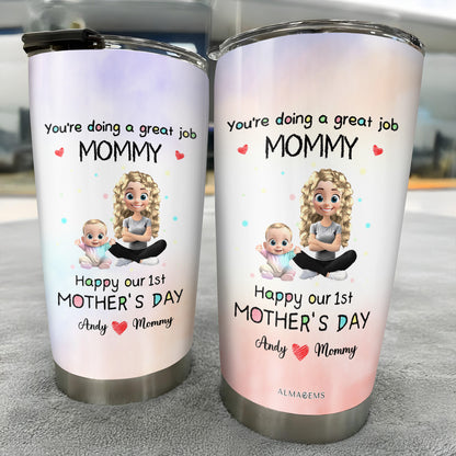 You're Doing A Great Job MOMMY Happy Our 1st Mother's Day, Mother And Baby - Personalized Custom Stainless Steel Tumbler 20oz 30oz - GRK008_TB
