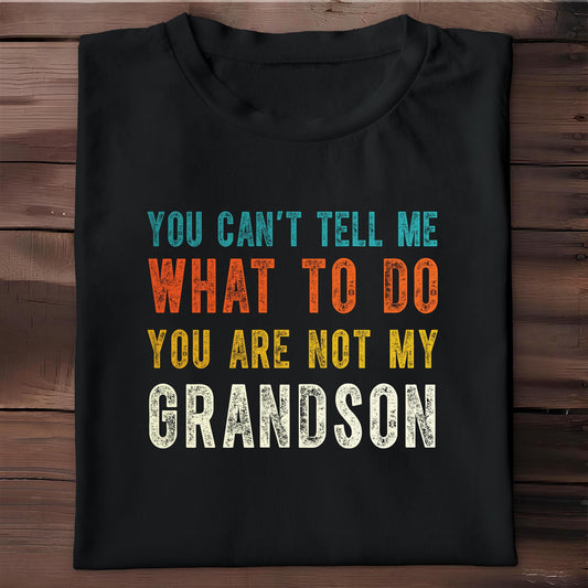 You Can't Tell Me What To Do You Are Not My Grandson