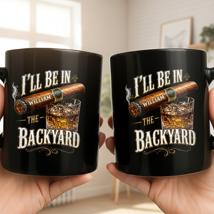 I'll Be In The Backyard Cigar And Whiskey - Personalized Custom Black Mug - HIM024_BMUG
