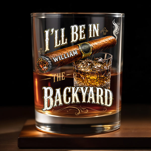 I'll Be In The Backyard With Cigar And Whiskey Glass - Personalized Custom Whiskey Glass - HIM024_RWG