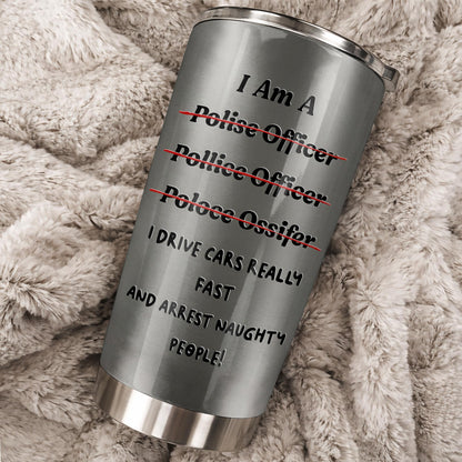 I Am A Police Officer Drive Fast And Arrest Naughty People Vest Handcuffs - Personalized Custom Stainless Steel Tumbler 20oz 30oz - OFC072_TB