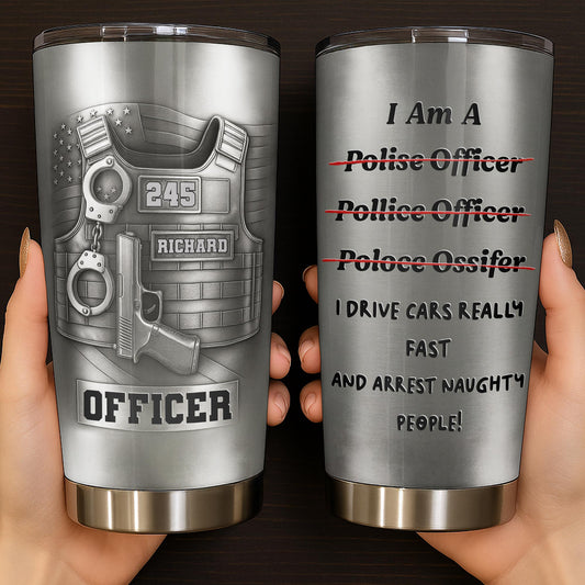 I Am A Police Officer Drive Fast And Arrest Naughty People Vest Handcuffs - Personalized Custom Stainless Steel Tumbler 20oz 30oz - OFC072_TB