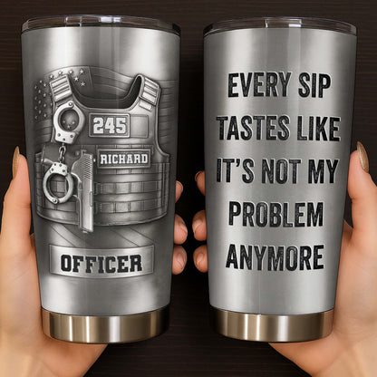 Every Sip Tastes Like It's Not My Problem Anymore Retired Officer Vest - Personalized Custom Stainless Steel Tumbler 20oz 30oz - OFC076_TB