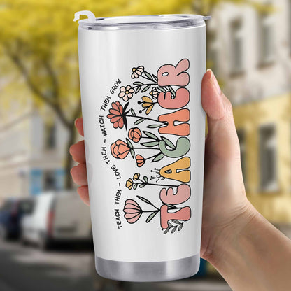 Teach Them Love Them Watch Them Grow Tumbler